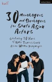 30 Monologues and Duologues for South Asian Actors - Celebrating 30 Years of Kali Theatre's South Asian Women Playwrights