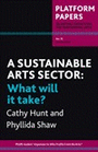 Platform Papers 15 - A Sustainable Arts Sector - What Will It Take?