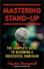Mastering Stand-Up - The Complete Guide to Becoming a Successful Comedian